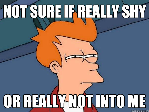 not sure if really shy or really not into me  Futurama Fry