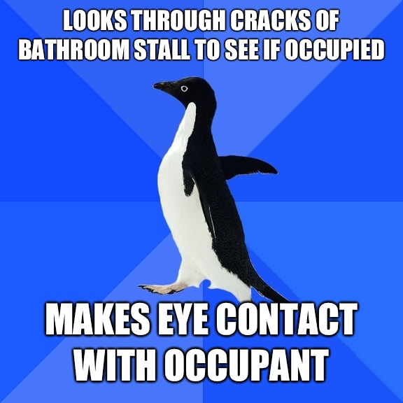 Looks through cracks of bathroom stall to see if occupied Makes eye contact with occupant  Socially Awkward Penguin