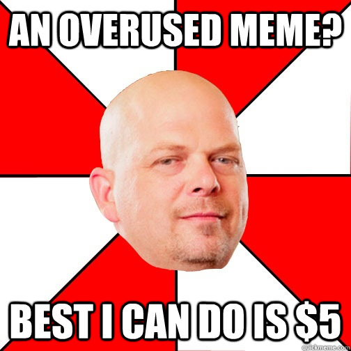 An overused meme? best i can do is $5  Pawn Star