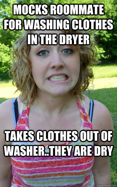 mocks roommate for washing clothes in the dryer takes clothes out of washer..they are dry  