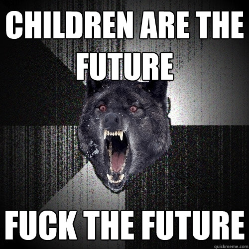children are the future fuck the future  Insanity Wolf