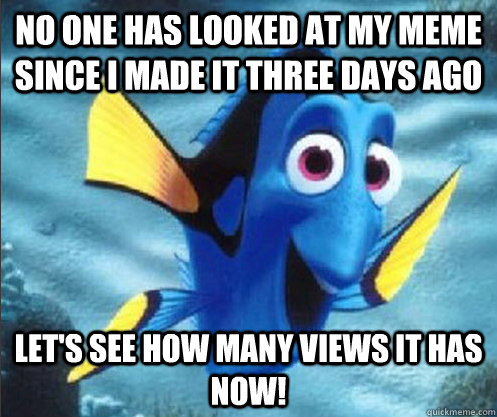 no one has looked at my meme since i made it three days ago Let's see how many views it has now!  optimistic dory