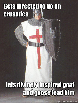 Gets directed to go on crusades lets divinely inspired goat and goose lead him - Gets directed to go on crusades lets divinely inspired goat and goose lead him  Misguided Crusader