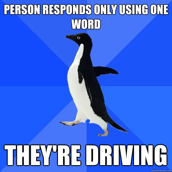Person responds only using one word they're driving  Socially Awkward Penguin