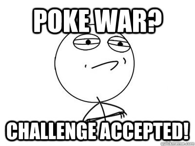 Poke War? challenge accepted! - Poke War? challenge accepted!  end world hunger challenge accepted