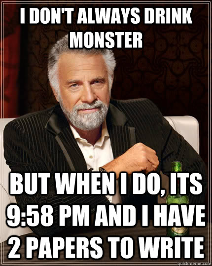 i don't always drink monster  but when I do, its 9:58 pm and i have 2 papers to write  The Most Interesting Man In The World