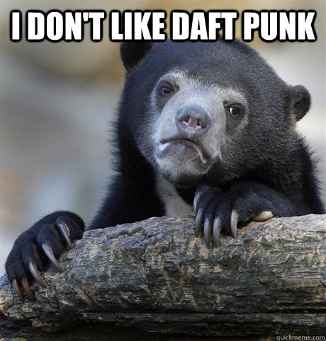 I don't like Daft Punk  - I don't like Daft Punk   Confession Bear