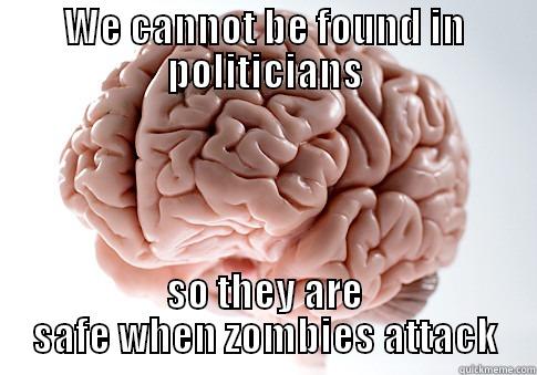 WE CANNOT BE FOUND IN POLITICIANS SO THEY ARE SAFE WHEN ZOMBIES ATTACK Scumbag Brain