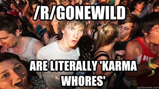 /r/Gonewild  are literally 'karma whores'  Sudden Clarity Clarence