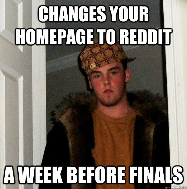 changes your homepage to reddit a week before finals  Scumbag Steve