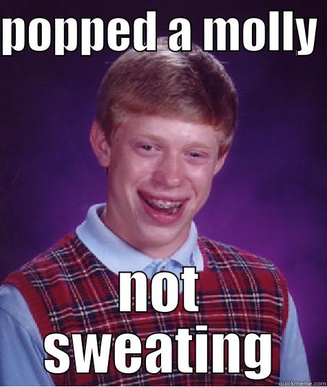 POPPED A MOLLY  NOT SWEATING Bad Luck Brian
