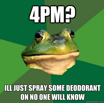 4pm? ill just spray some deodorant on no one will know  Foul Bachelor Frog