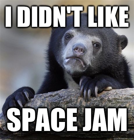 I didn't like Space jam  Confession Bear