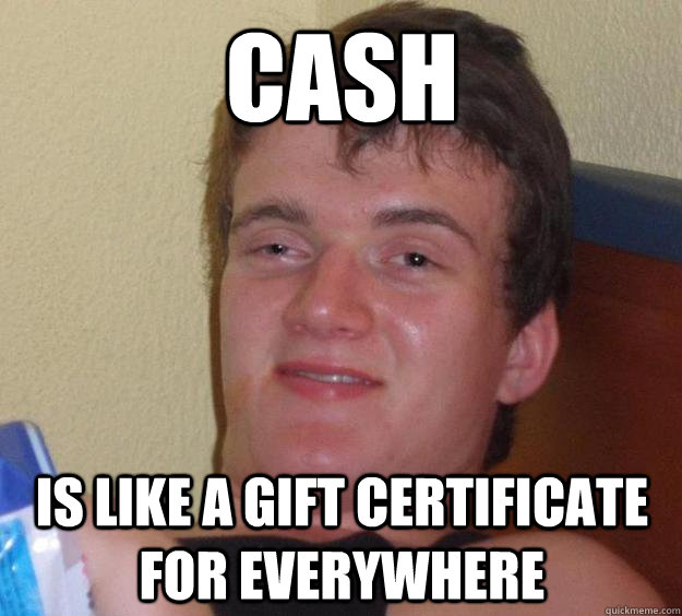 Cash is like a gift certificate for everywhere - Cash is like a gift certificate for everywhere  10 Guy