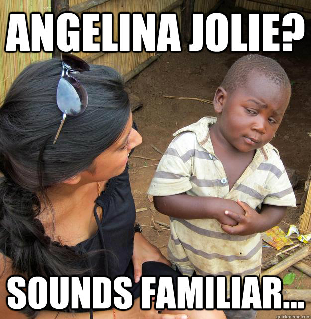angelina jolie? sounds familiar...  Skeptical 3rd World Child