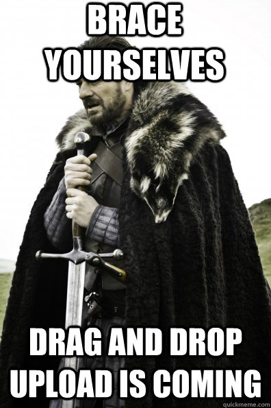 Brace Yourselves drag and drop upload is coming  Game of Thrones