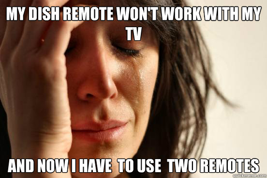 My Dish REmote Won't Work With My TV And Now I have  to use  two Remotes  First World Problems