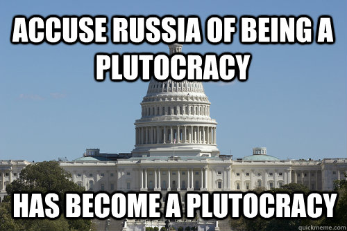 Accuse Russia of being a plutocracy has become a plutocracy  Scumbag Congress