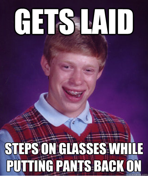 gets laid steps on glasses while putting pants back on  Bad Luck Brian