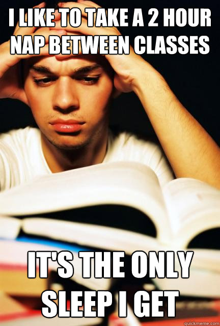 I like to take a 2 hour nap between classes It's the only sleep i Get - I like to take a 2 hour nap between classes It's the only sleep i Get  Engineering Student