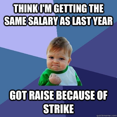 Think i'm getting the same salary as last year Got raise because of strike  Success Kid