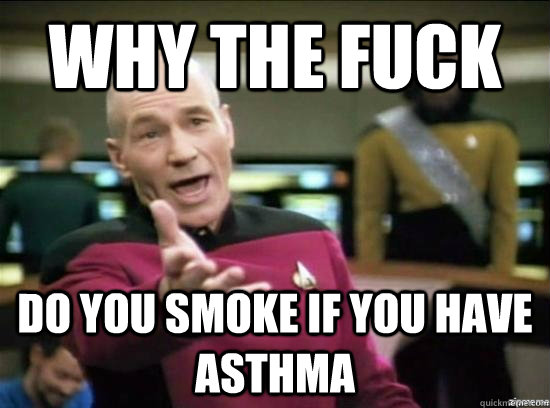 Why the fuck Do you smoke if you have asthma  - Why the fuck Do you smoke if you have asthma   Misc