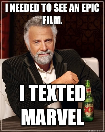 I needed to see an epic film. I texted Marvel   The Most Interesting Man In The World