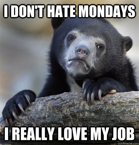 I don't hate Mondays I really love my job - I don't hate Mondays I really love my job  Confession Bear
