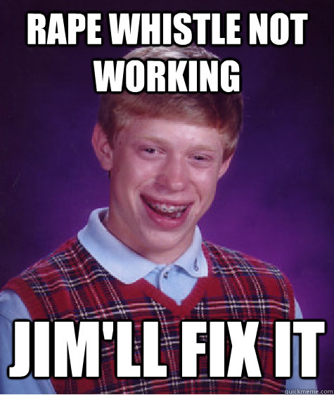 rape whistle not working Jim'll fix it - rape whistle not working Jim'll fix it  Bad Luck Brian