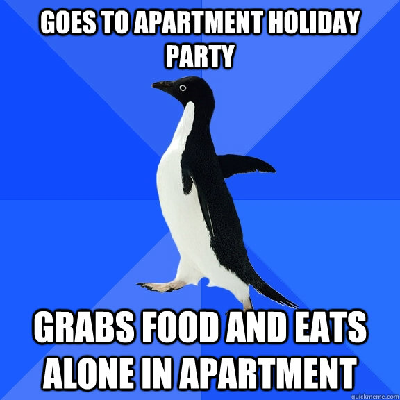 Goes to Apartment Holiday Party Grabs food and eats alone in apartment  Socially Awkward Penguin