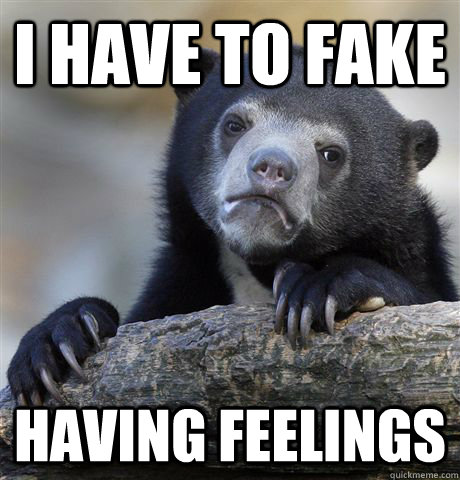 I have to fake Having feelings  Confession Bear
