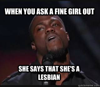 When you ask a fine girl out She says that she's a lesbian  Kevin hart funny