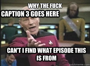 why the fuck Can't I find what episode this is from Caption 3 goes here  Annoyed Picard