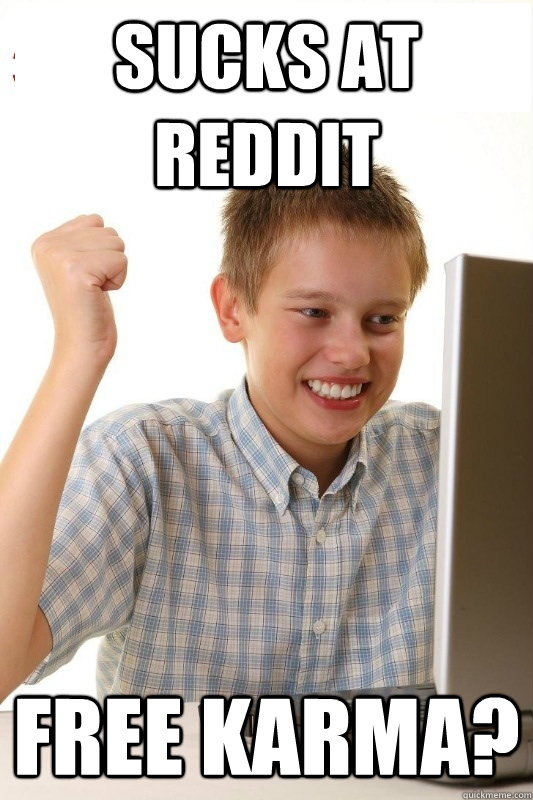 Sucks at reddit Free karma?  1st Day Internet Kid