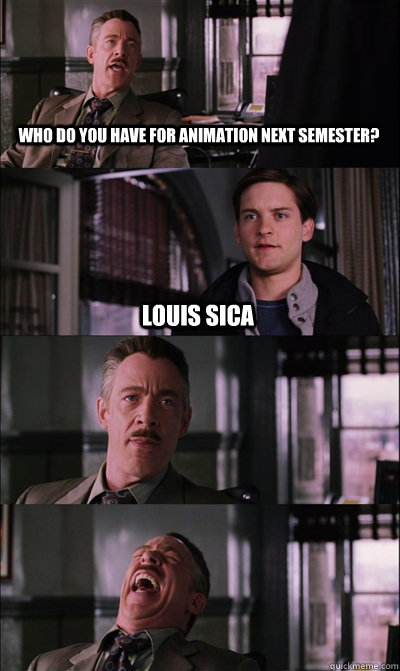 Who do you have for animation next semester? Louis sica    JJ Jameson