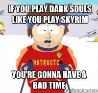 If you play Dark Souls like you play Skyrim You're gonna have a bad time  Aspen Ski Instructor