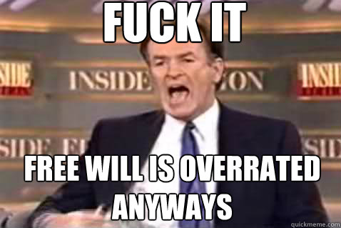 fuck it free will is overrated anyways  Fuck It Bill OReilly