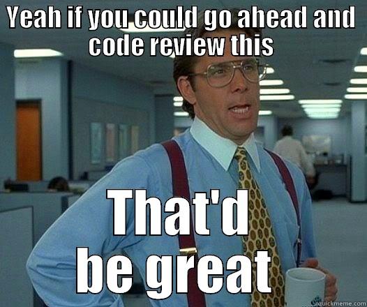 HELL LUMBERG  - YEAH IF YOU COULD GO AHEAD AND CODE REVIEW THIS THAT'D BE GREAT  Office Space Lumbergh
