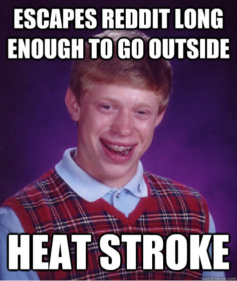 Escapes Reddit long enough to go outside heat stroke  Bad Luck Brian