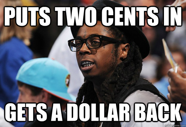 puts two cents in gets a dollar back - puts two cents in gets a dollar back  Illogical Lil Wayne