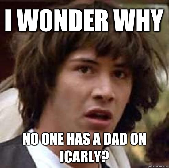 I wonder why No one has a dad on Icarly?  conspiracy keanu