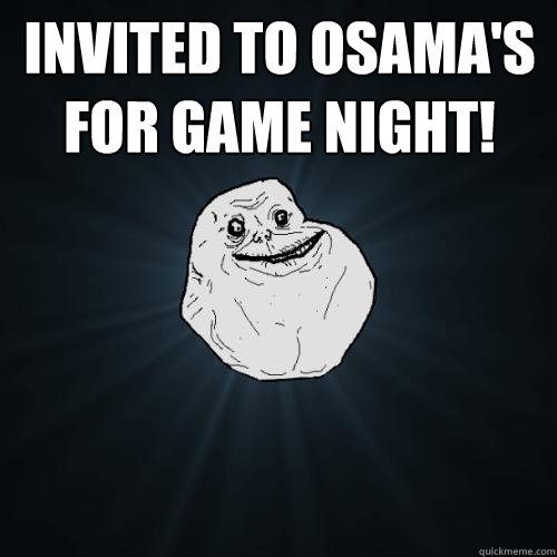 Invited to Osama's for game night!   Forever Alone