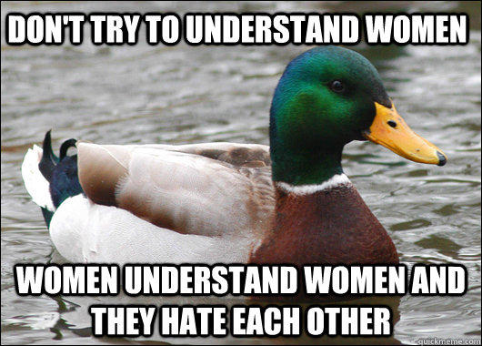 Don't try to understand women Women understand women and they hate each other  Actual Advice Mallard