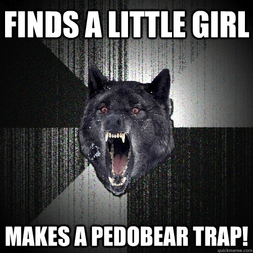 Finds a little girl MAKES A PEDOBEAR TRAP!  Insanity Wolf