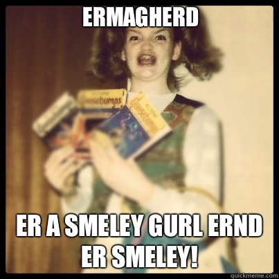 Ermagherd Er a smeley gurl ernd er smeley!  