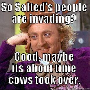 SO SALTED'S PEOPLE ARE INVADING? GOOD, MAYBE ITS ABOUT TIME COWS TOOK OVER. Condescending Wonka