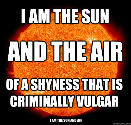 i am the sun and the air of a shyness that is criminally vulgar i am the sun and air - i am the sun and the air of a shyness that is criminally vulgar i am the sun and air  Scumbag Sun