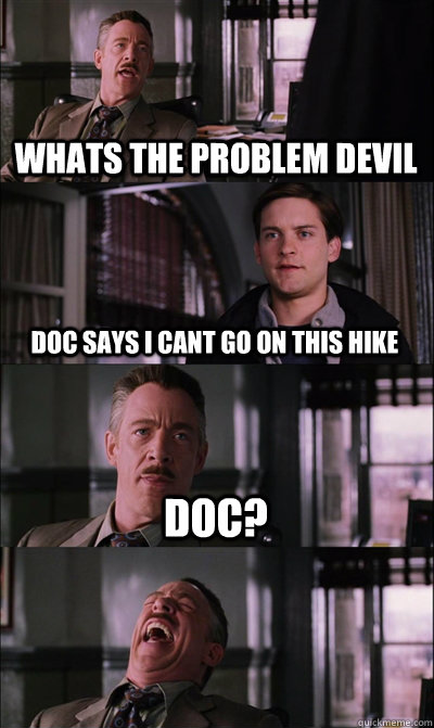whats the problem devil doc says i cant go on this hike doc?  - whats the problem devil doc says i cant go on this hike doc?   JJ Jameson