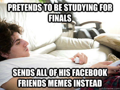 Pretends to be studying for finals Sends all of his facebook friends memes instead  