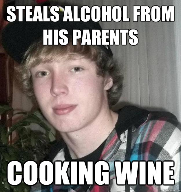 Steals alcohol from his parents cooking wine  